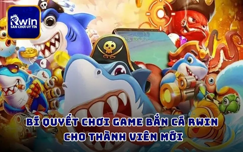 Bí quyết chơi game bắn cá RWIN cho thành viên mới