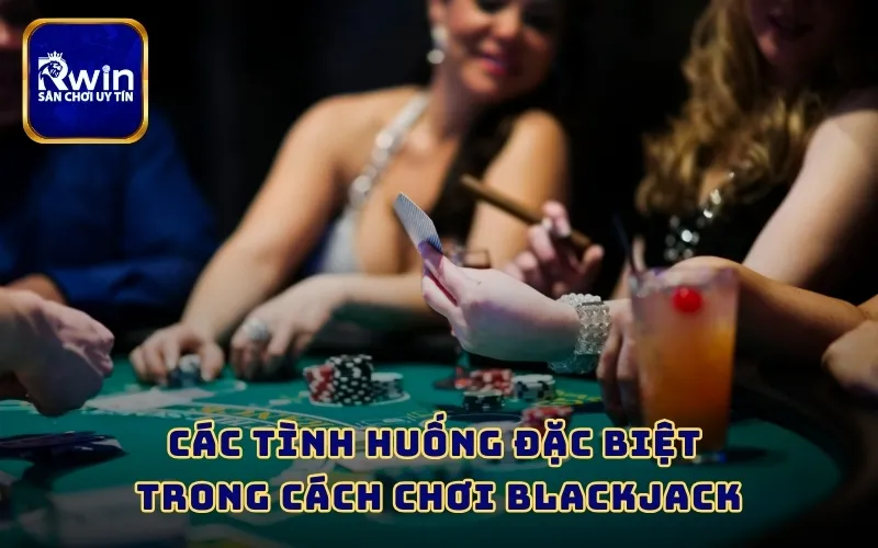 Các tình huống đặc biệt trong cách chơi Blackjack