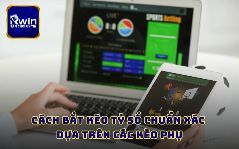 Cách bắt kèo tỷ số chuẩn xác dựa trên các kèo phụ