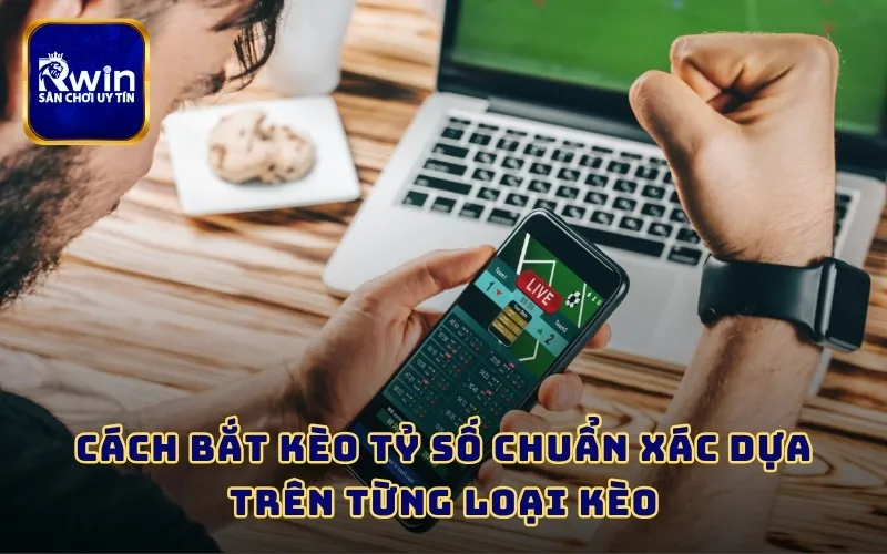 Cách bắt kèo tỷ số chuẩn xác dựa trên từng loại kèo