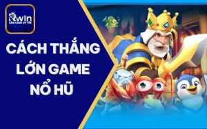 cách thắng lớn game nổ hũ