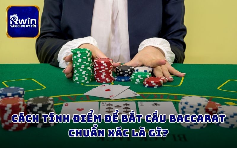 Cách tính điểm để bắt cầu Baccarat chuẩn xác là gì?