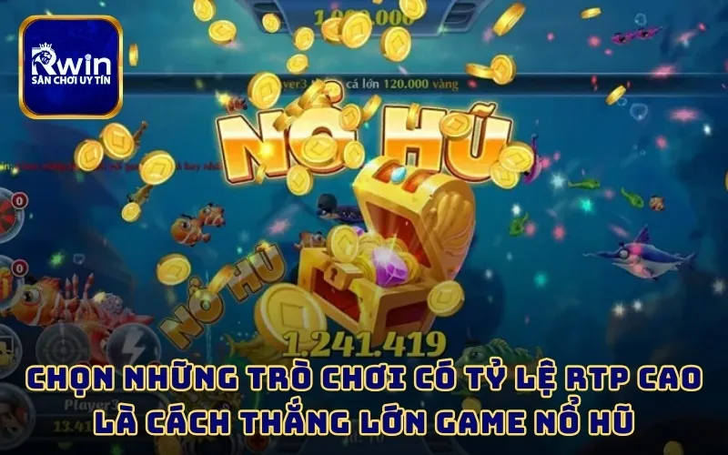 Chọn những trò chơi có tỷ lệ RTP cao là cách thắng lớn game nổ hũ