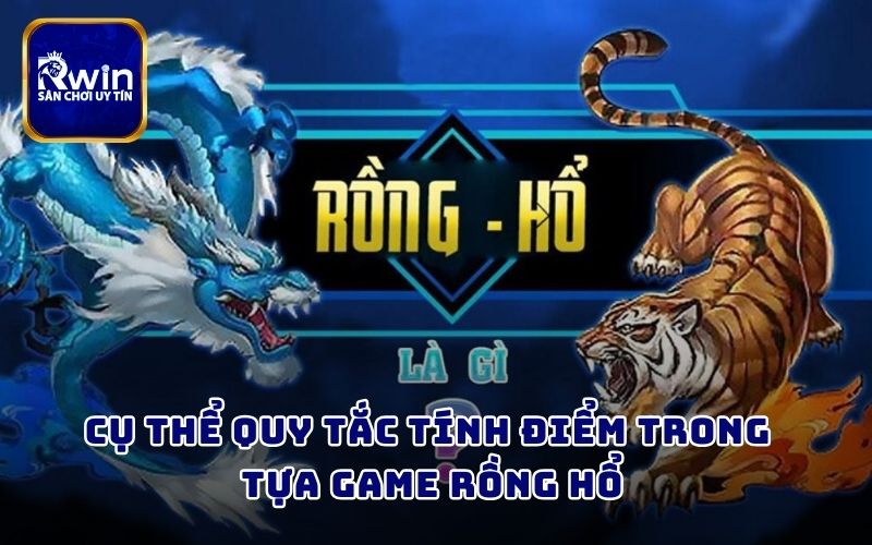 Cụ thể quy tắc tính điểm trong tựa game Rồng Hổ