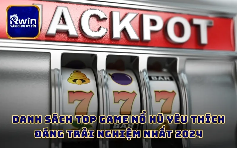 Danh sách top game nổ hũ yêu thích đáng trải nghiệm nhất 2024