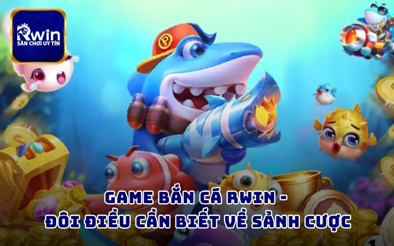 Game bắn cá RWIN - Đôi điều cần biết về sảnh cược