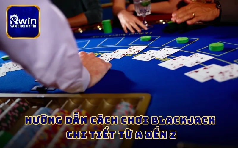 Hướng dẫn cách chơi Blackjack chi tiết từ A đến Z