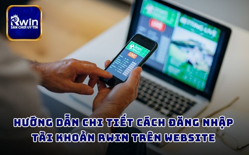 Hướng dẫn chi tiết cách đăng nhập tài khoản RWIN trên website