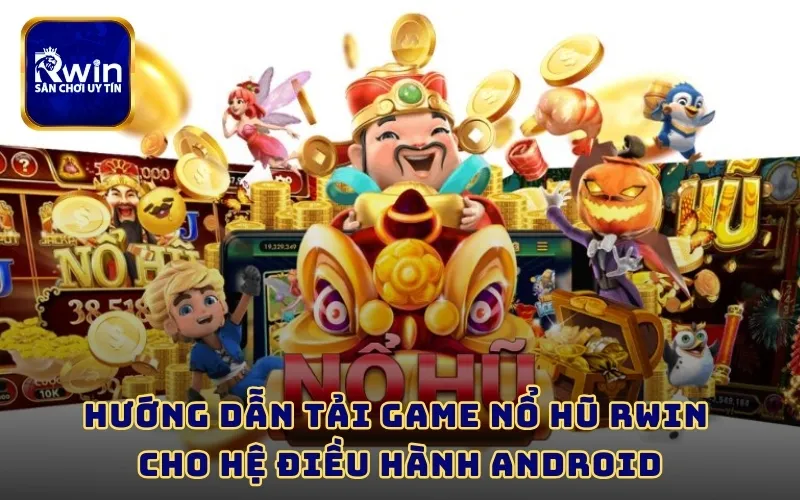 Hướng dẫn tải game nổ hũ RWIN cho hệ điều hành Android