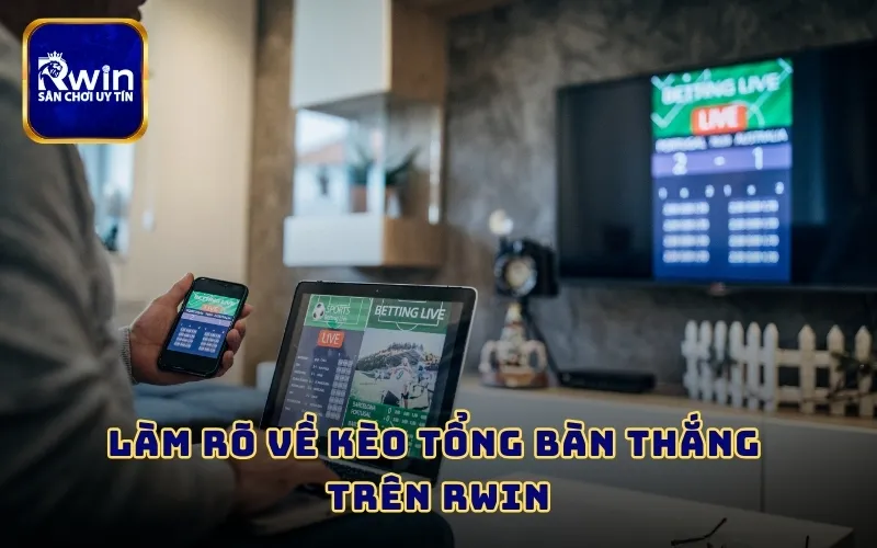 Làm rõ về kèo tổng bàn thắng trên RWIN