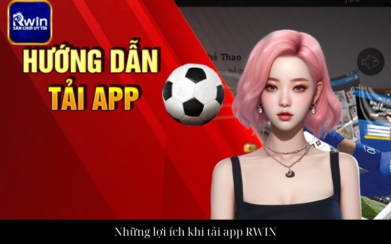 Những lợi ích khi tải app RWIN