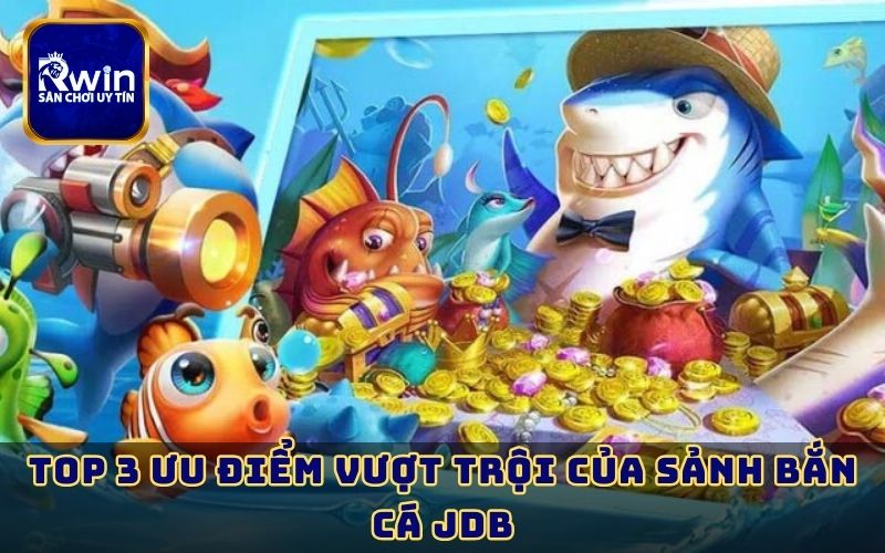 Top 3 ưu điểm vượt trội của sảnh bắn cá JDB