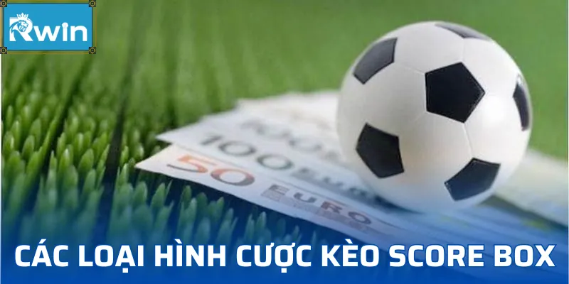 Các thể loại kèo Score Box